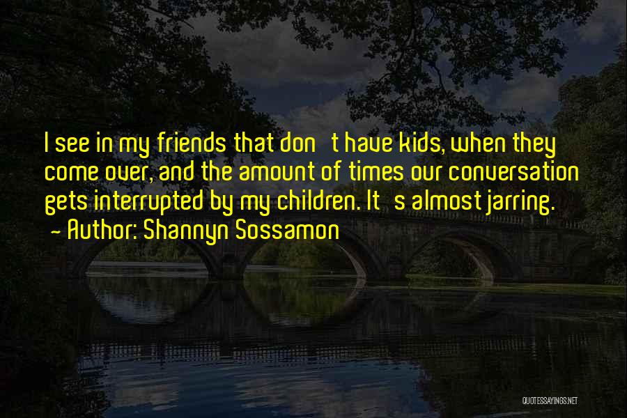 Shannyn Sossamon Quotes: I See In My Friends That Don't Have Kids, When They Come Over, And The Amount Of Times Our Conversation