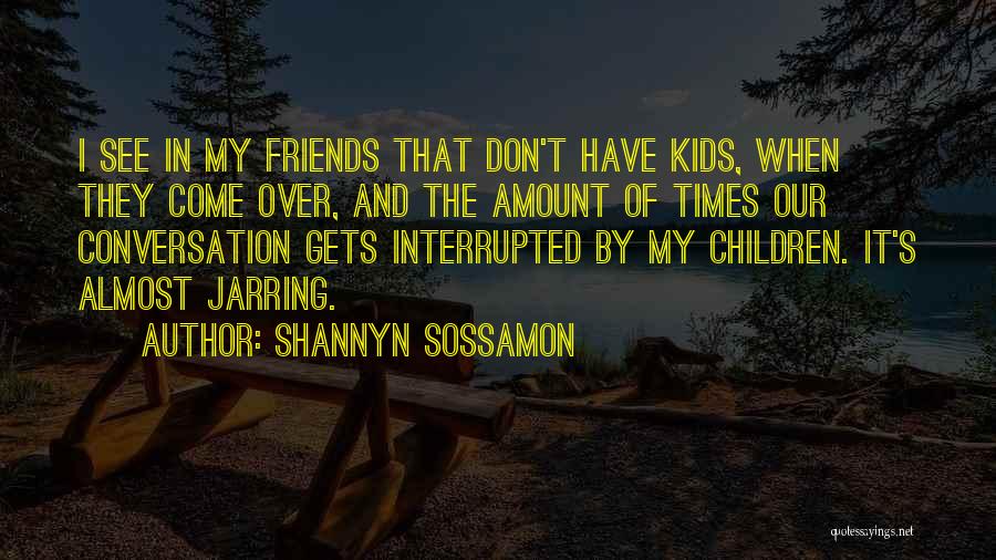 Shannyn Sossamon Quotes: I See In My Friends That Don't Have Kids, When They Come Over, And The Amount Of Times Our Conversation