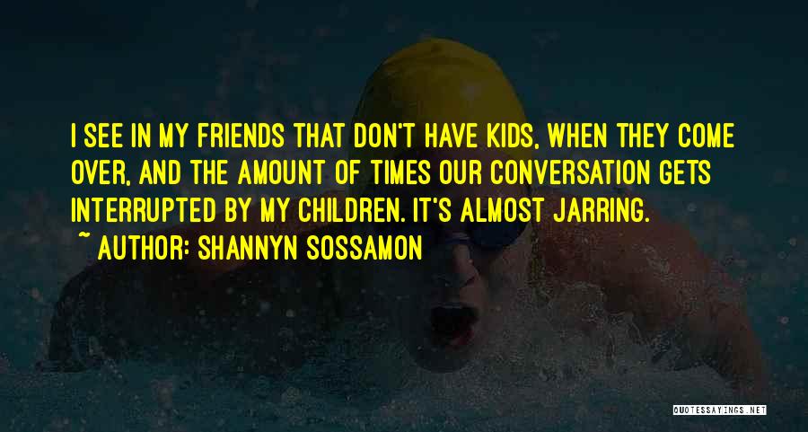 Shannyn Sossamon Quotes: I See In My Friends That Don't Have Kids, When They Come Over, And The Amount Of Times Our Conversation