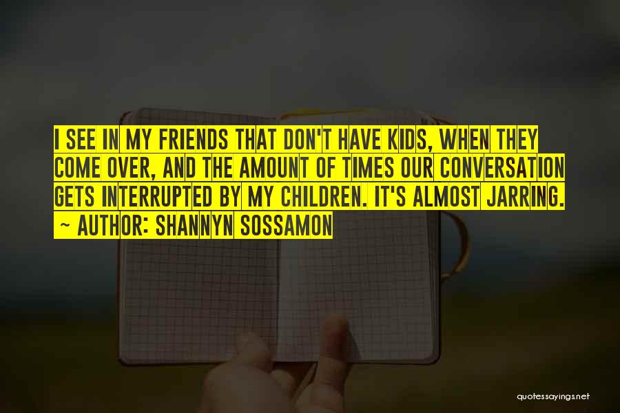 Shannyn Sossamon Quotes: I See In My Friends That Don't Have Kids, When They Come Over, And The Amount Of Times Our Conversation