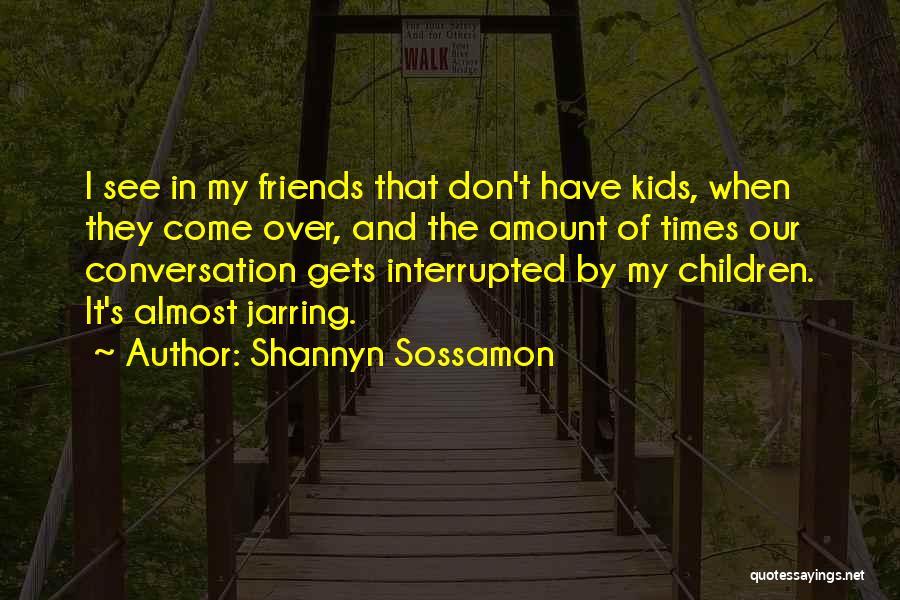 Shannyn Sossamon Quotes: I See In My Friends That Don't Have Kids, When They Come Over, And The Amount Of Times Our Conversation