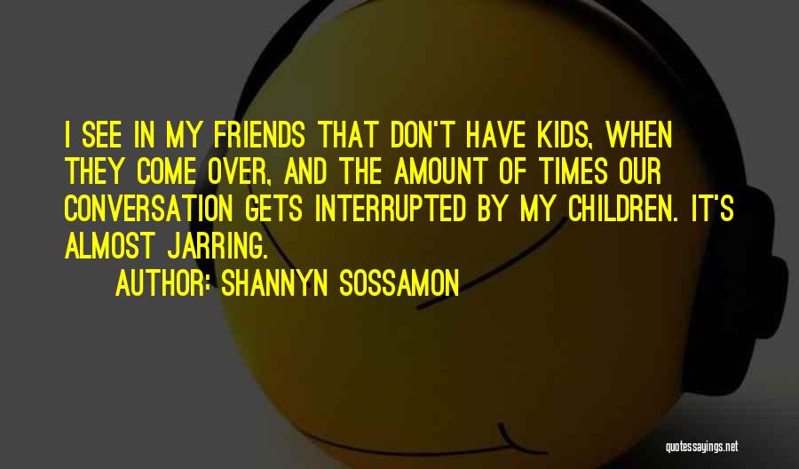 Shannyn Sossamon Quotes: I See In My Friends That Don't Have Kids, When They Come Over, And The Amount Of Times Our Conversation