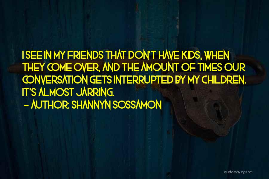 Shannyn Sossamon Quotes: I See In My Friends That Don't Have Kids, When They Come Over, And The Amount Of Times Our Conversation