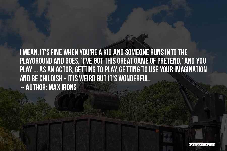 Max Irons Quotes: I Mean, It's Fine When You're A Kid And Someone Runs Into The Playground And Goes, 'i've Got This Great