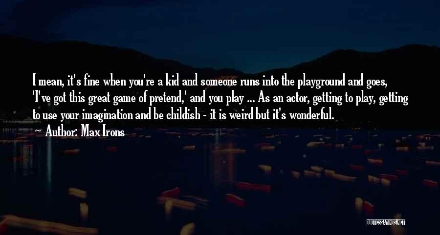 Max Irons Quotes: I Mean, It's Fine When You're A Kid And Someone Runs Into The Playground And Goes, 'i've Got This Great