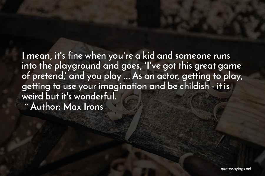Max Irons Quotes: I Mean, It's Fine When You're A Kid And Someone Runs Into The Playground And Goes, 'i've Got This Great
