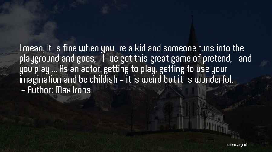 Max Irons Quotes: I Mean, It's Fine When You're A Kid And Someone Runs Into The Playground And Goes, 'i've Got This Great