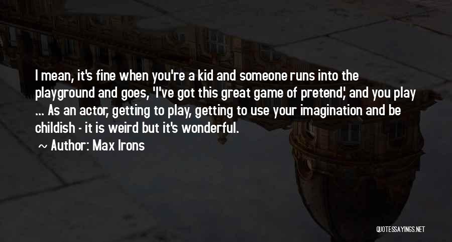 Max Irons Quotes: I Mean, It's Fine When You're A Kid And Someone Runs Into The Playground And Goes, 'i've Got This Great