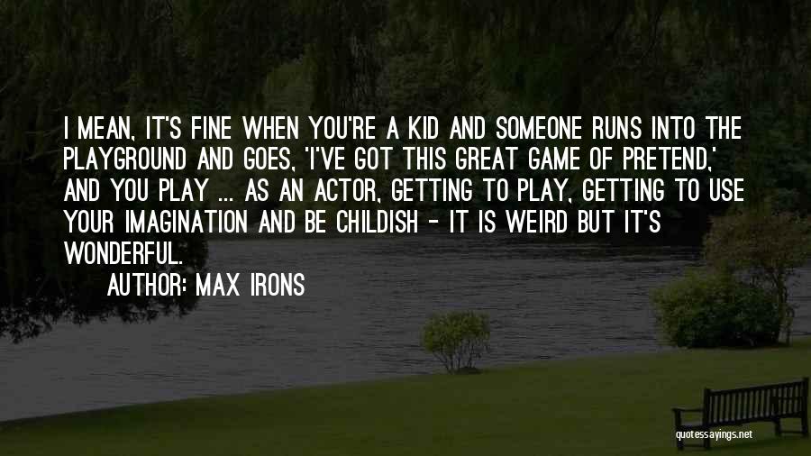 Max Irons Quotes: I Mean, It's Fine When You're A Kid And Someone Runs Into The Playground And Goes, 'i've Got This Great