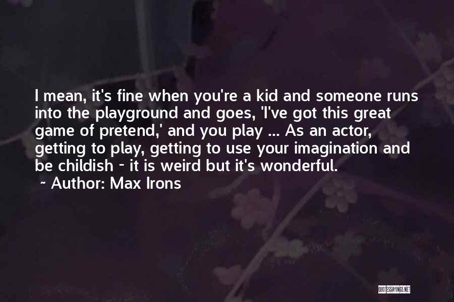 Max Irons Quotes: I Mean, It's Fine When You're A Kid And Someone Runs Into The Playground And Goes, 'i've Got This Great