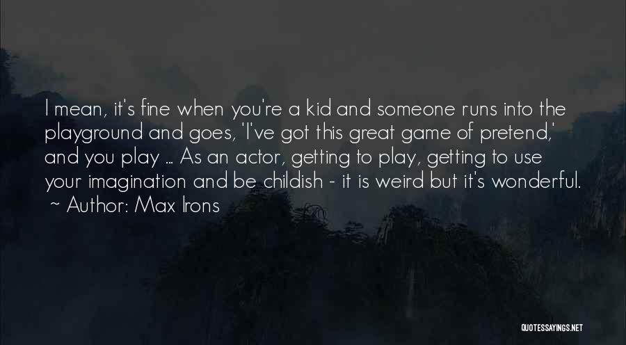 Max Irons Quotes: I Mean, It's Fine When You're A Kid And Someone Runs Into The Playground And Goes, 'i've Got This Great