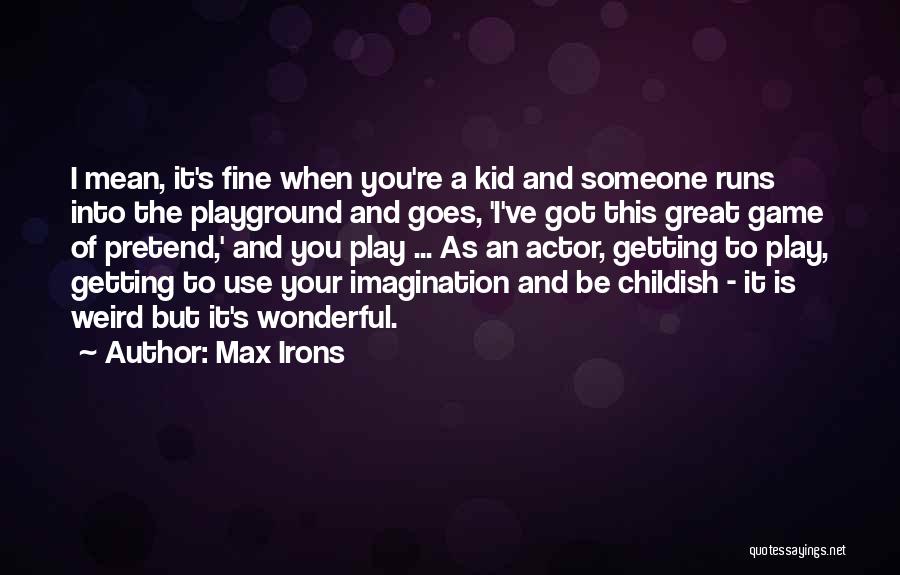 Max Irons Quotes: I Mean, It's Fine When You're A Kid And Someone Runs Into The Playground And Goes, 'i've Got This Great