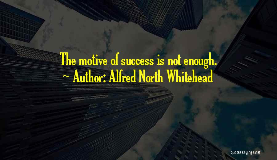 Alfred North Whitehead Quotes: The Motive Of Success Is Not Enough.