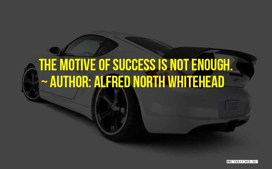 Alfred North Whitehead Quotes: The Motive Of Success Is Not Enough.