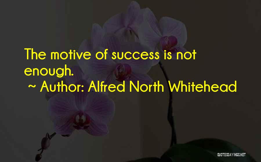 Alfred North Whitehead Quotes: The Motive Of Success Is Not Enough.