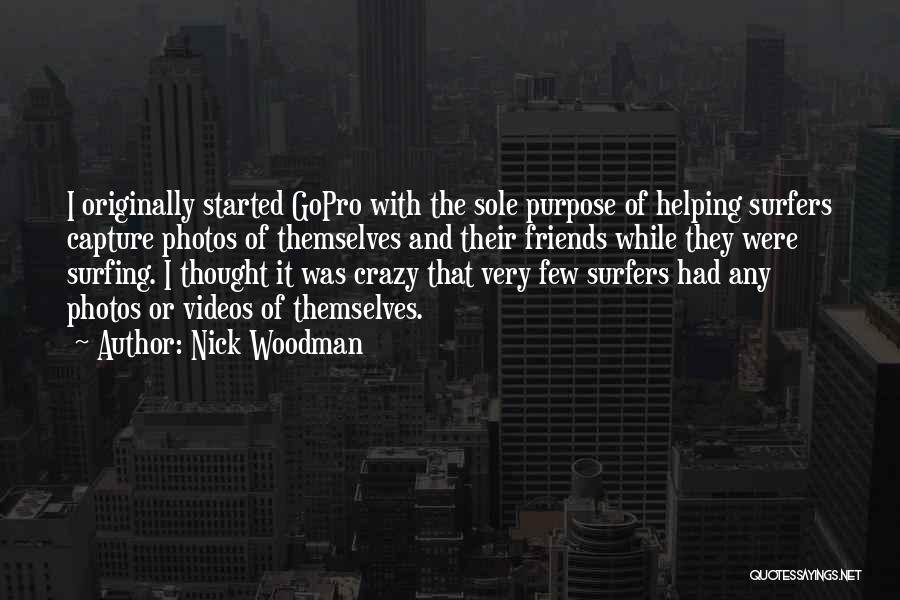 Nick Woodman Quotes: I Originally Started Gopro With The Sole Purpose Of Helping Surfers Capture Photos Of Themselves And Their Friends While They