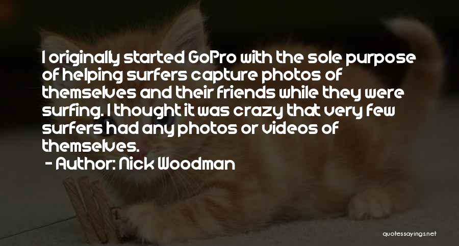 Nick Woodman Quotes: I Originally Started Gopro With The Sole Purpose Of Helping Surfers Capture Photos Of Themselves And Their Friends While They