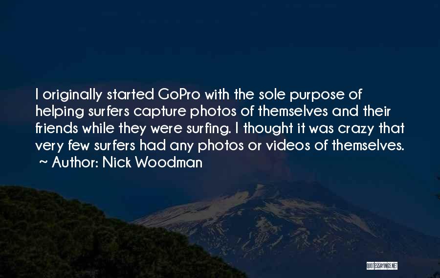 Nick Woodman Quotes: I Originally Started Gopro With The Sole Purpose Of Helping Surfers Capture Photos Of Themselves And Their Friends While They