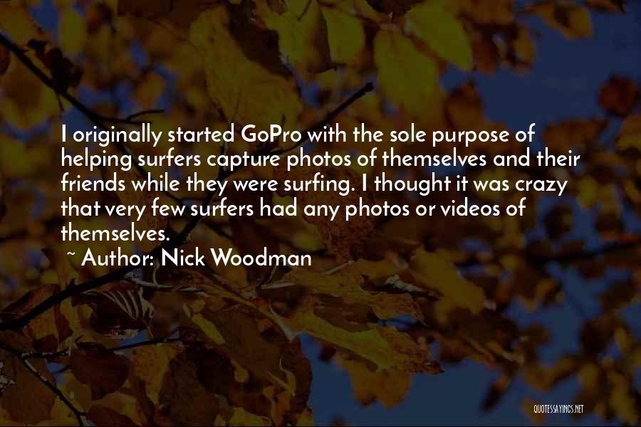 Nick Woodman Quotes: I Originally Started Gopro With The Sole Purpose Of Helping Surfers Capture Photos Of Themselves And Their Friends While They