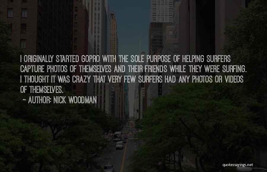 Nick Woodman Quotes: I Originally Started Gopro With The Sole Purpose Of Helping Surfers Capture Photos Of Themselves And Their Friends While They