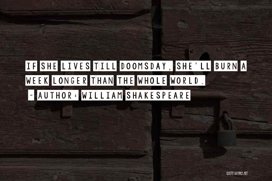 William Shakespeare Quotes: If She Lives Till Doomsday, She'll Burn A Week Longer Than The Whole World.