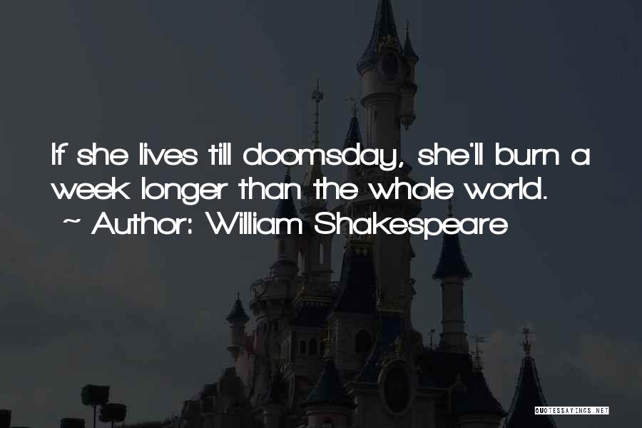 William Shakespeare Quotes: If She Lives Till Doomsday, She'll Burn A Week Longer Than The Whole World.