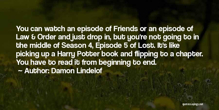 Damon Lindelof Quotes: You Can Watch An Episode Of Friends Or An Episode Of Law & Order And Just Drop In, But You're