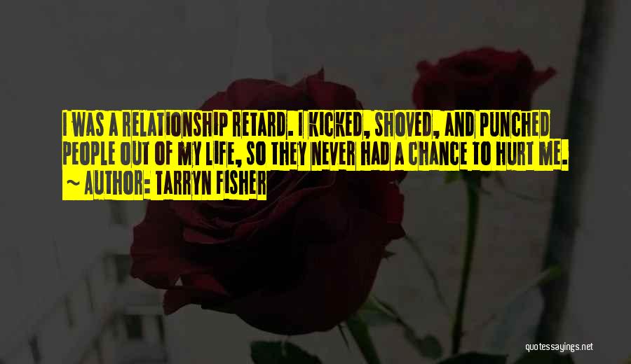 Tarryn Fisher Quotes: I Was A Relationship Retard. I Kicked, Shoved, And Punched People Out Of My Life, So They Never Had A