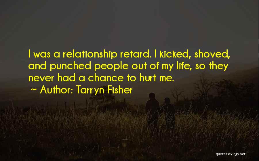 Tarryn Fisher Quotes: I Was A Relationship Retard. I Kicked, Shoved, And Punched People Out Of My Life, So They Never Had A