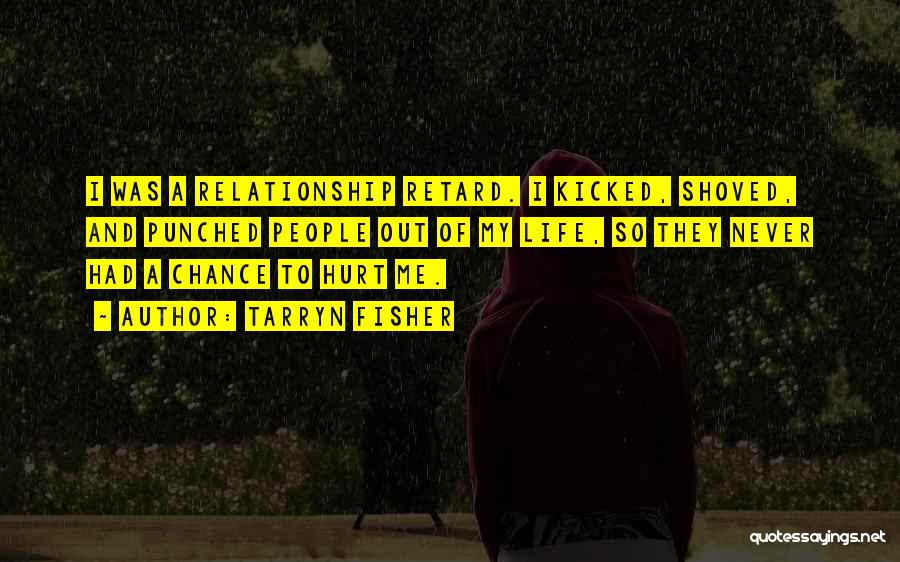 Tarryn Fisher Quotes: I Was A Relationship Retard. I Kicked, Shoved, And Punched People Out Of My Life, So They Never Had A