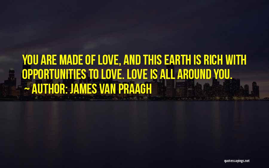 James Van Praagh Quotes: You Are Made Of Love, And This Earth Is Rich With Opportunities To Love. Love Is All Around You.