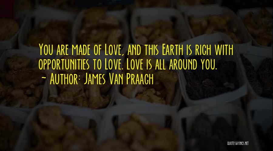 James Van Praagh Quotes: You Are Made Of Love, And This Earth Is Rich With Opportunities To Love. Love Is All Around You.