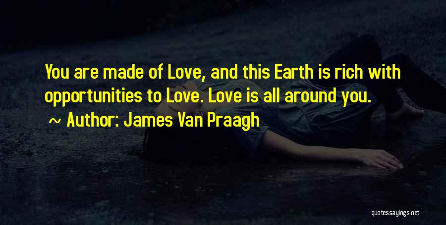 James Van Praagh Quotes: You Are Made Of Love, And This Earth Is Rich With Opportunities To Love. Love Is All Around You.