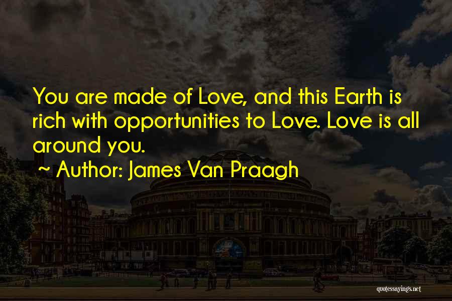 James Van Praagh Quotes: You Are Made Of Love, And This Earth Is Rich With Opportunities To Love. Love Is All Around You.