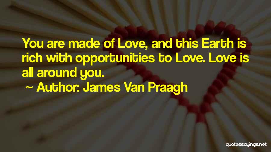 James Van Praagh Quotes: You Are Made Of Love, And This Earth Is Rich With Opportunities To Love. Love Is All Around You.