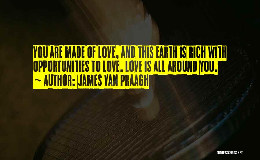 James Van Praagh Quotes: You Are Made Of Love, And This Earth Is Rich With Opportunities To Love. Love Is All Around You.