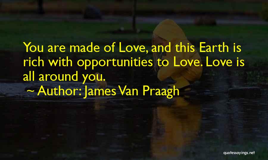 James Van Praagh Quotes: You Are Made Of Love, And This Earth Is Rich With Opportunities To Love. Love Is All Around You.