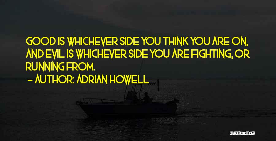 Adrian Howell Quotes: Good Is Whichever Side You Think You Are On, And Evil Is Whichever Side You Are Fighting, Or Running From.