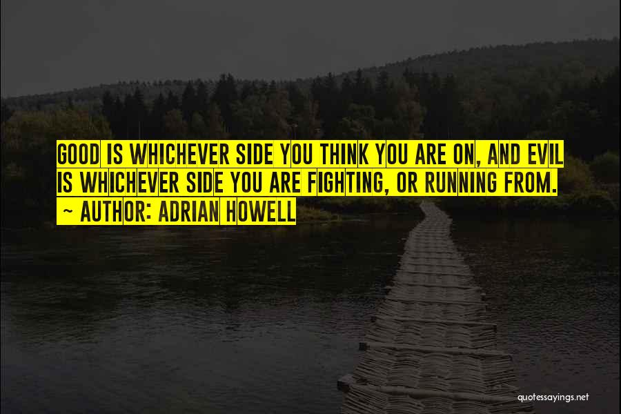 Adrian Howell Quotes: Good Is Whichever Side You Think You Are On, And Evil Is Whichever Side You Are Fighting, Or Running From.