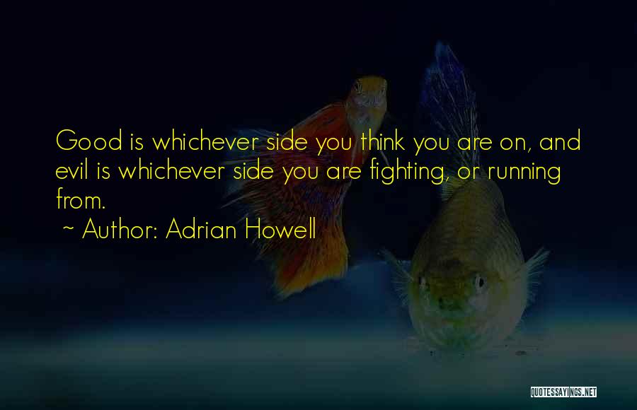 Adrian Howell Quotes: Good Is Whichever Side You Think You Are On, And Evil Is Whichever Side You Are Fighting, Or Running From.