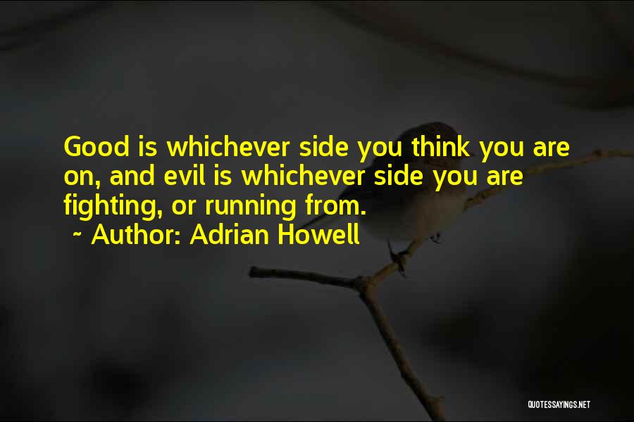 Adrian Howell Quotes: Good Is Whichever Side You Think You Are On, And Evil Is Whichever Side You Are Fighting, Or Running From.