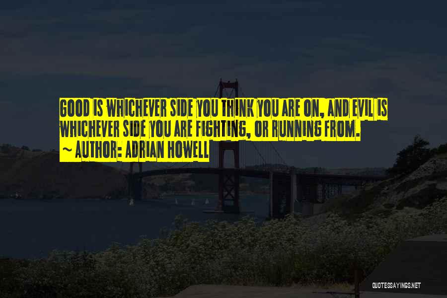 Adrian Howell Quotes: Good Is Whichever Side You Think You Are On, And Evil Is Whichever Side You Are Fighting, Or Running From.