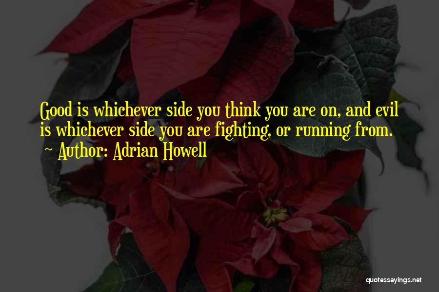 Adrian Howell Quotes: Good Is Whichever Side You Think You Are On, And Evil Is Whichever Side You Are Fighting, Or Running From.