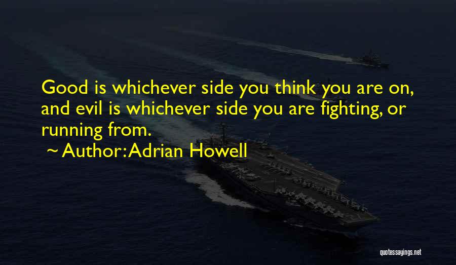 Adrian Howell Quotes: Good Is Whichever Side You Think You Are On, And Evil Is Whichever Side You Are Fighting, Or Running From.
