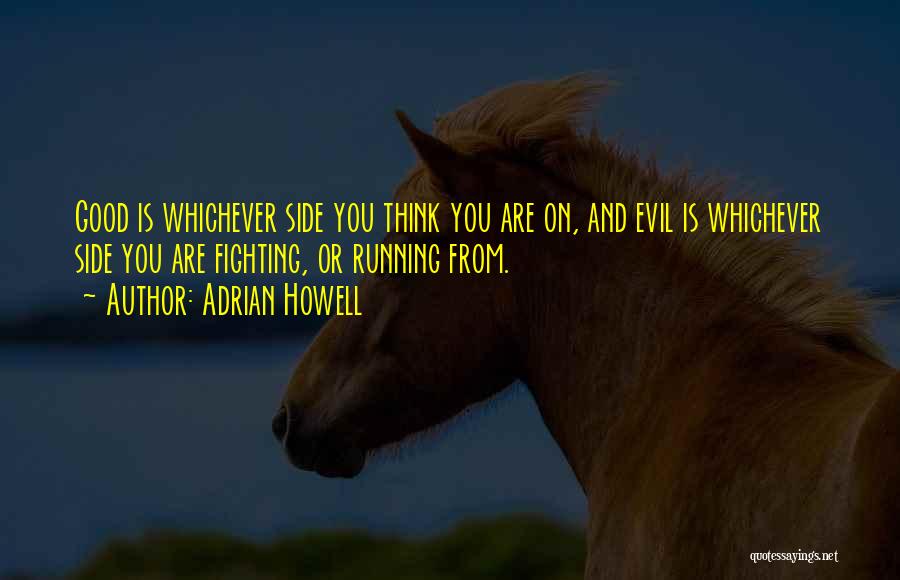 Adrian Howell Quotes: Good Is Whichever Side You Think You Are On, And Evil Is Whichever Side You Are Fighting, Or Running From.