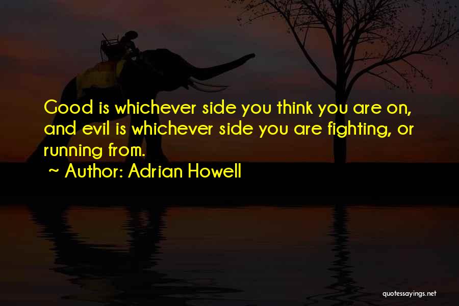 Adrian Howell Quotes: Good Is Whichever Side You Think You Are On, And Evil Is Whichever Side You Are Fighting, Or Running From.