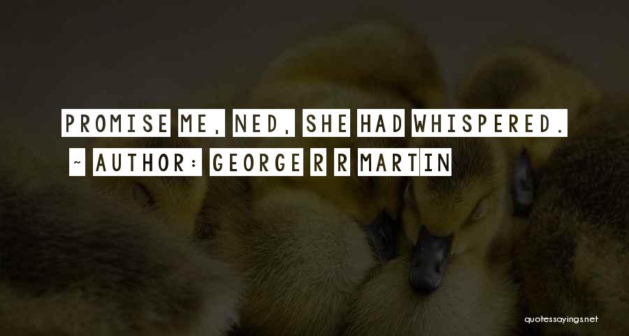 George R R Martin Quotes: Promise Me, Ned, She Had Whispered.