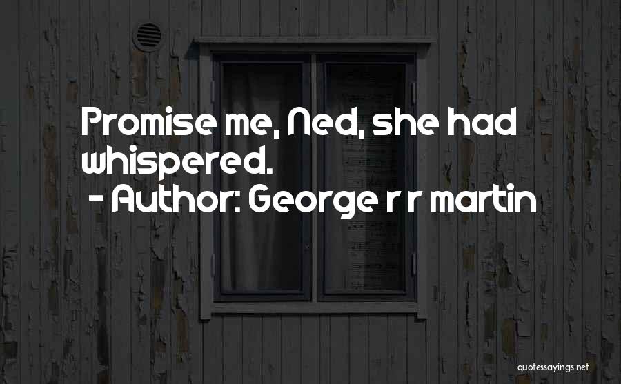 George R R Martin Quotes: Promise Me, Ned, She Had Whispered.