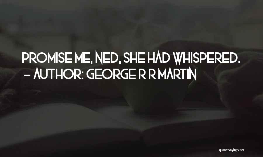 George R R Martin Quotes: Promise Me, Ned, She Had Whispered.