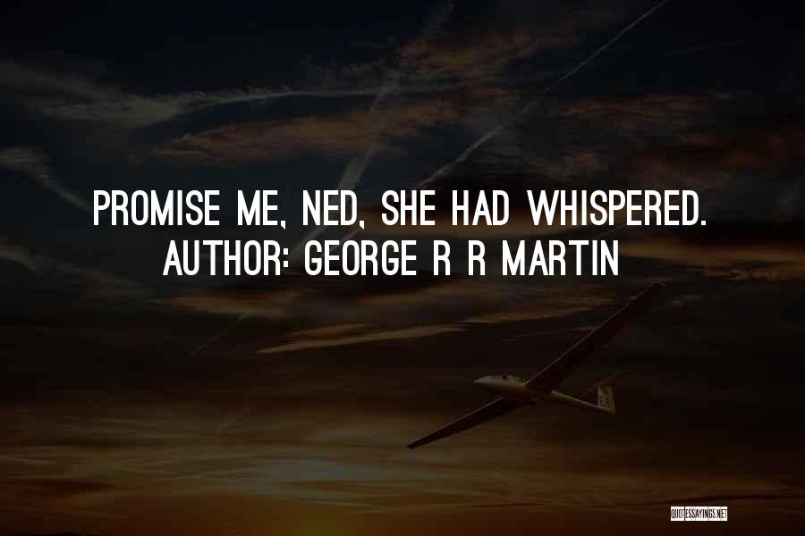 George R R Martin Quotes: Promise Me, Ned, She Had Whispered.